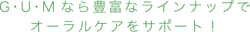 G・U・Mなら豊富なラインナップでオーラルケアをサポート!
