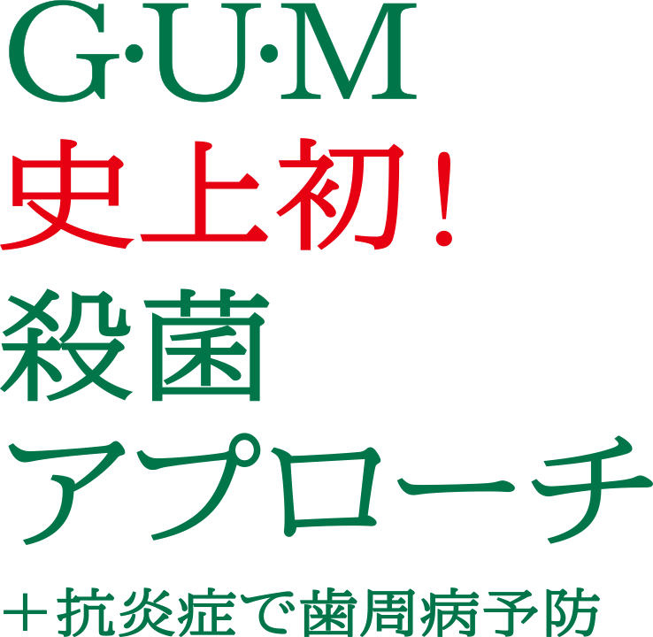 G・U・M史上初！殺菌アプローチ +抗炎症で歯周病予防