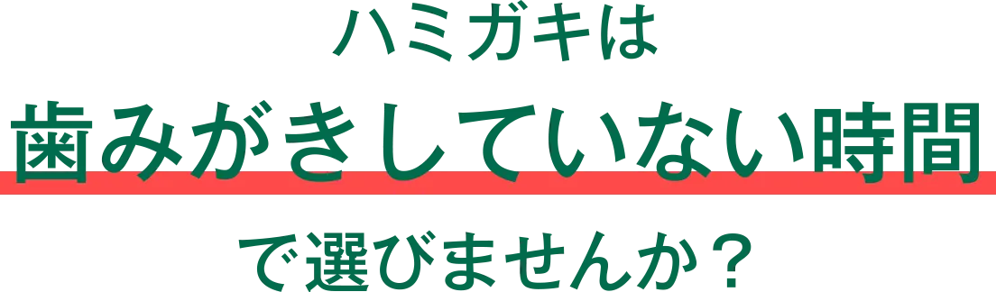 ハミガキは歯みがきしていない時間で選びませんか？