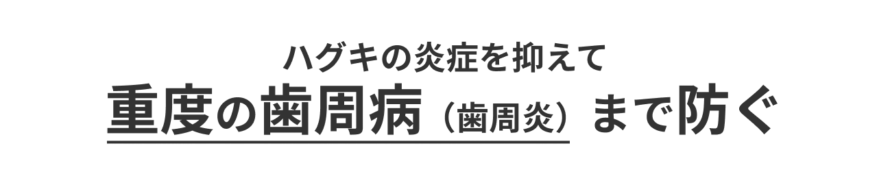 ハグキの炎症を抑えて、重度の歯周病(歯周炎)まで防ぐ
