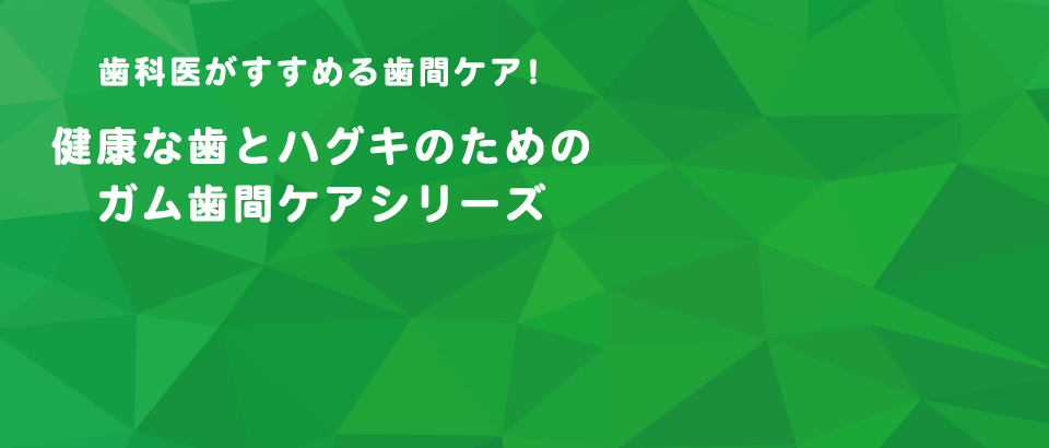 ガム歯間ケアシリーズ｜歯周病菌とたたかうサンスターG・U・M（ガム）｜サンスター｜SUNSTAR